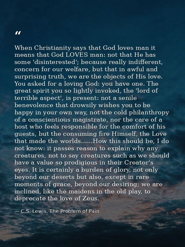 When Christianity says that God loves man it means that God LOVES man: not that He has some 'disinterested'; because rea — C.S. Lewis, The Problem of Pain
