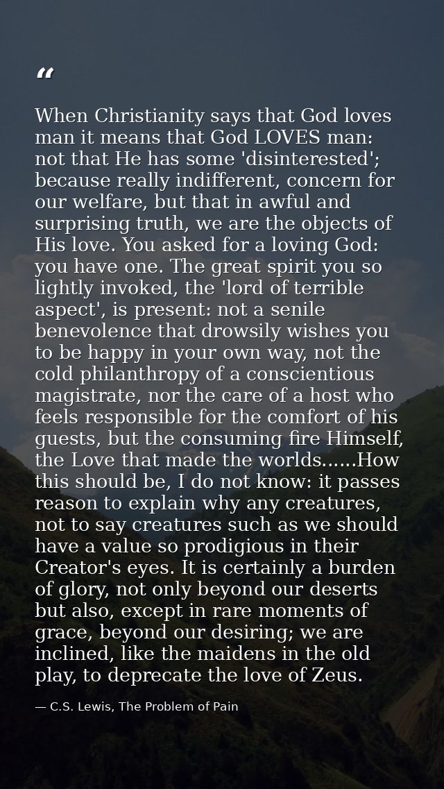 When Christianity says that God loves man it means that God LOVES man: not that He has some 'disinterested'; because rea — C.S. Lewis, The Problem of Pain