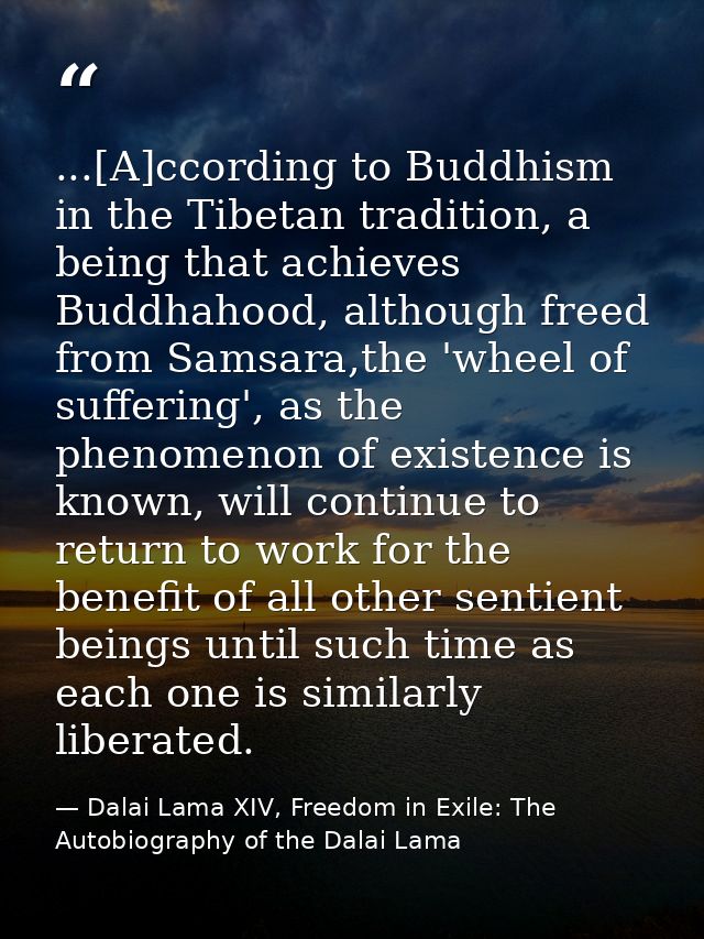 ...[A]ccording to Buddhism in the Tibetan tradition, a being that achieves Buddhahood, although freed from Samsara,the ' — Dalai Lama XIV, Freedom in Exile: The Autobiography of the Dalai Lama