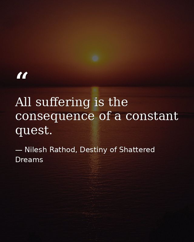 All suffering is the consequence of a constant quest. — Nilesh Rathod, Destiny of Shattered Dreams