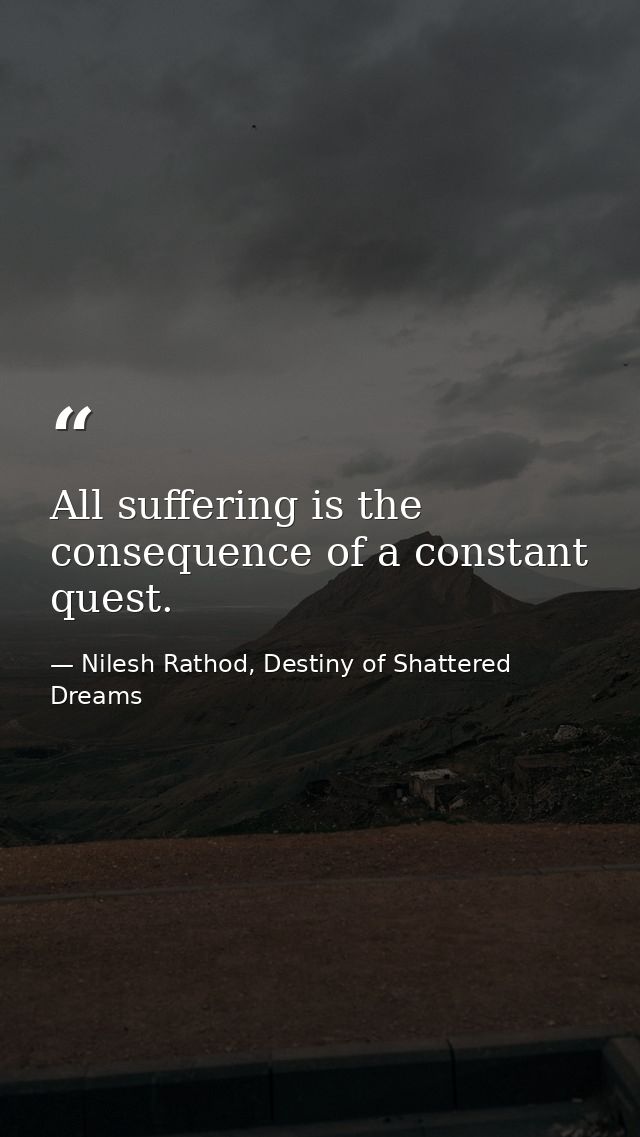 All suffering is the consequence of a constant quest. — Nilesh Rathod, Destiny of Shattered Dreams