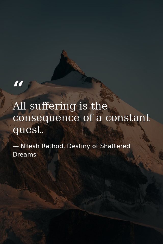 All suffering is the consequence of a constant quest. — Nilesh Rathod, Destiny of Shattered Dreams