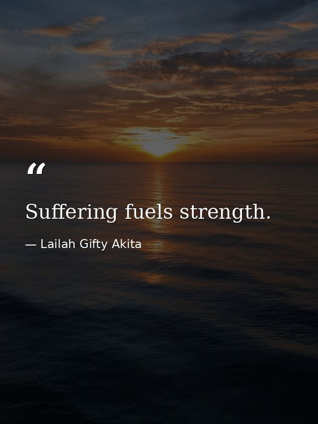 Suffering fuels strength. — Lailah Gifty Akita