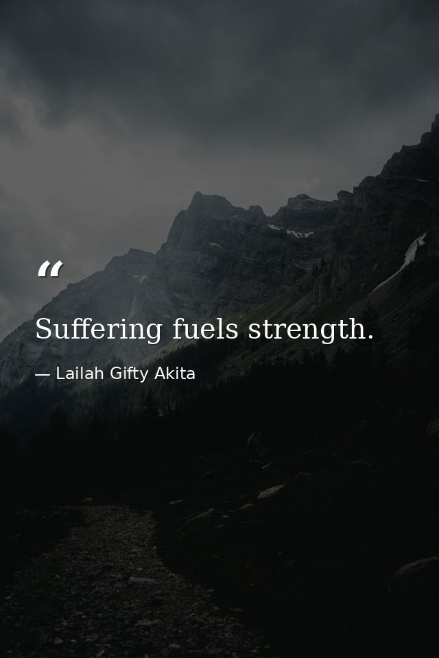 Suffering fuels strength. — Lailah Gifty Akita