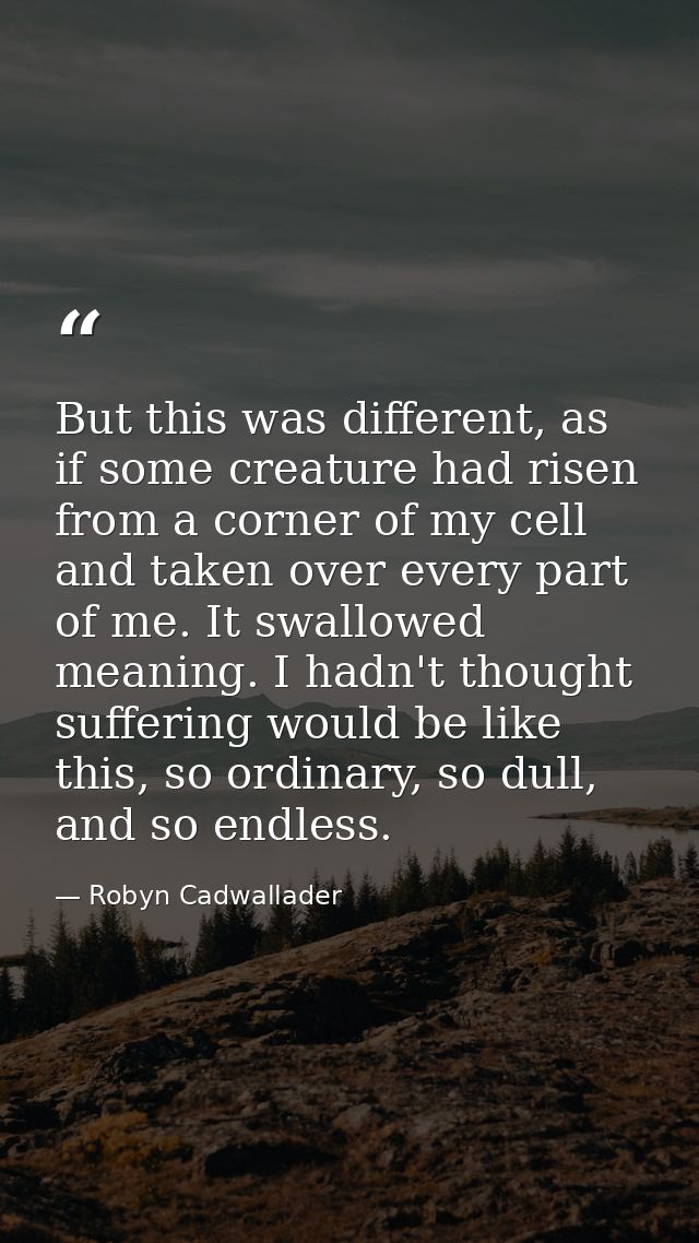 But this was different, as if some creature had risen from a corner of my cell and taken over every part of me. It swall — Robyn Cadwallader