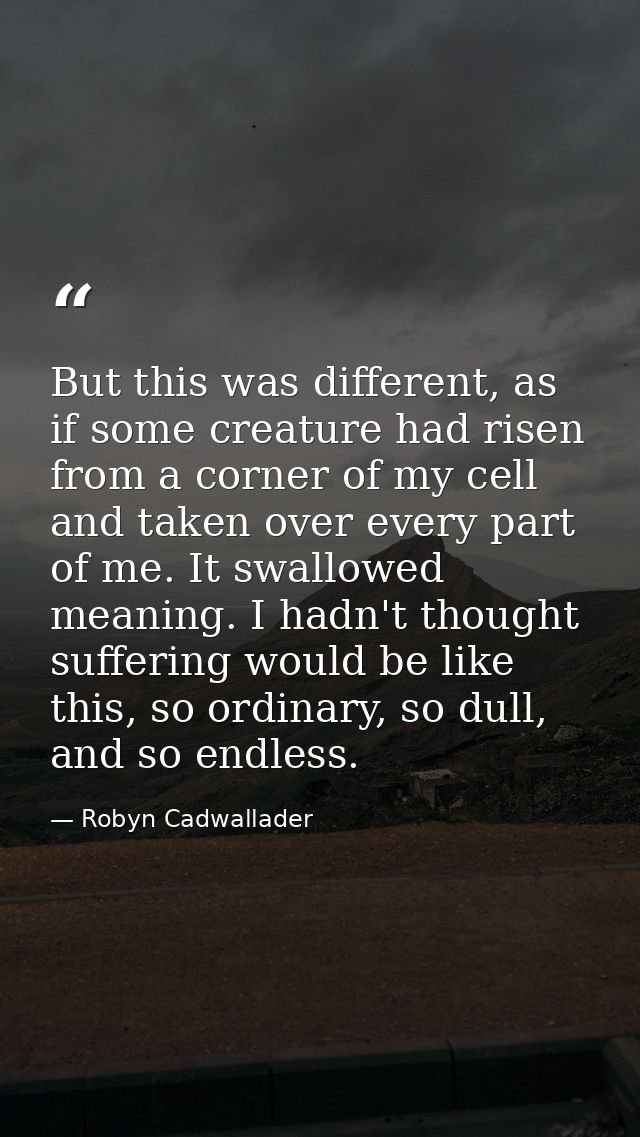 But this was different, as if some creature had risen from a corner of my cell and taken over every part of me. It swall — Robyn Cadwallader