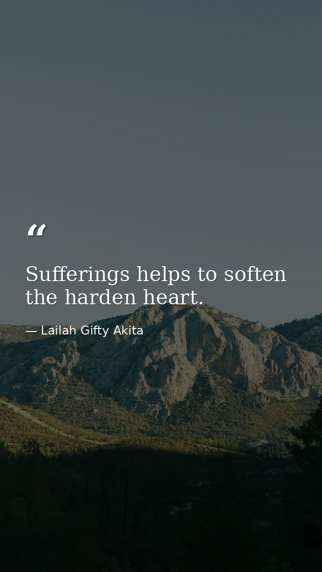 Sufferings helps to soften the harden heart. — Lailah Gifty Akita