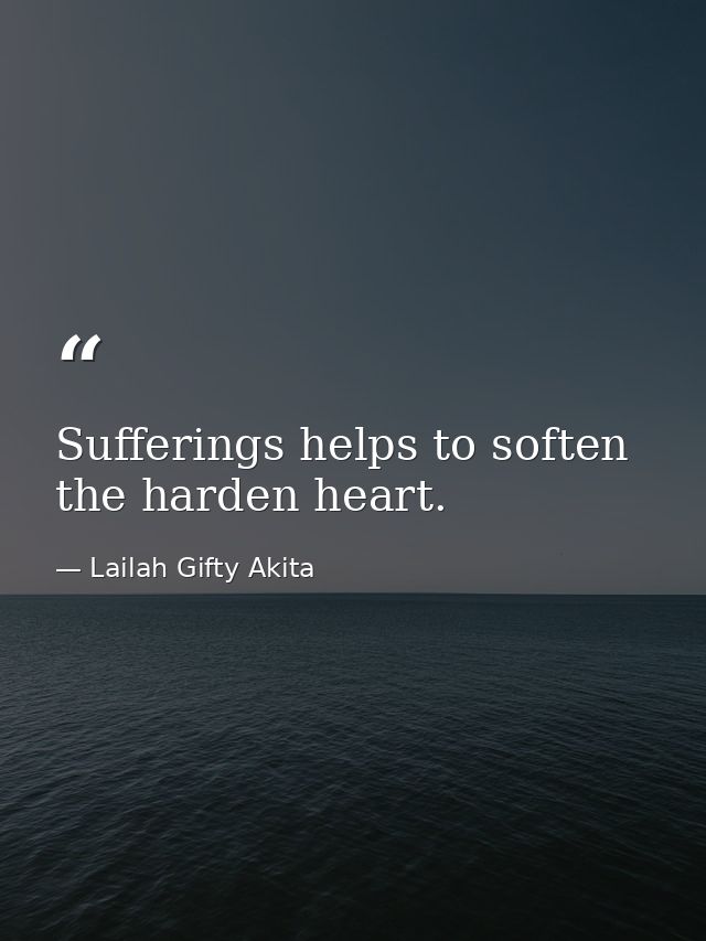 Sufferings helps to soften the harden heart. — Lailah Gifty Akita