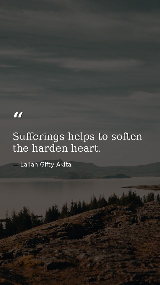 Sufferings helps to soften the harden heart. — Lailah Gifty Akita