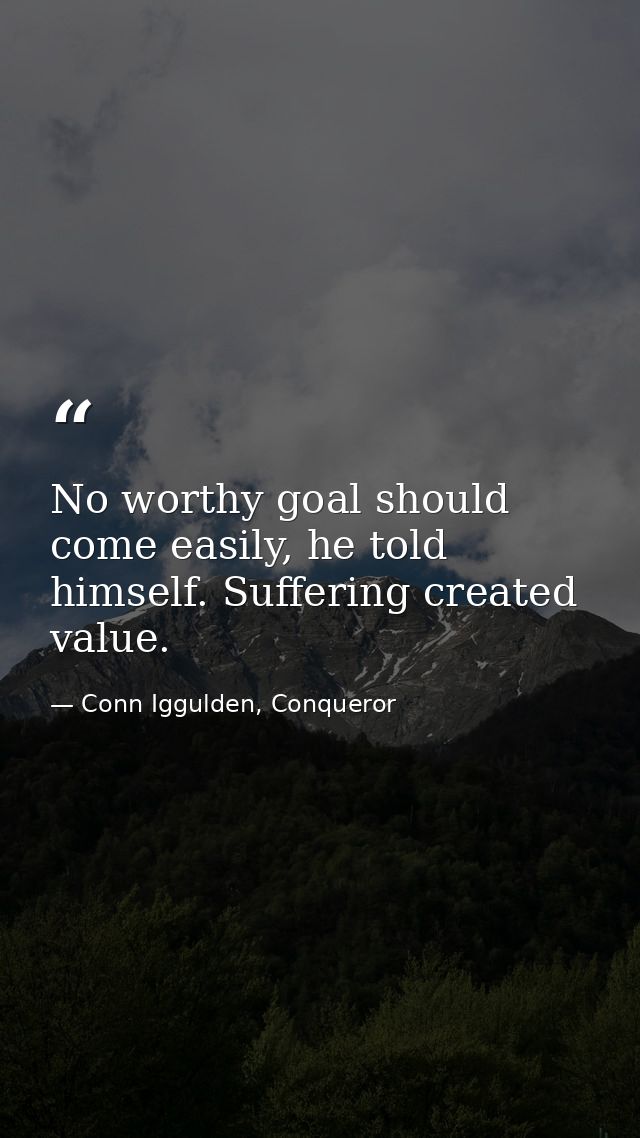 No worthy goal should come easily, he told himself. Suffering created value. — Conn Iggulden, Conqueror