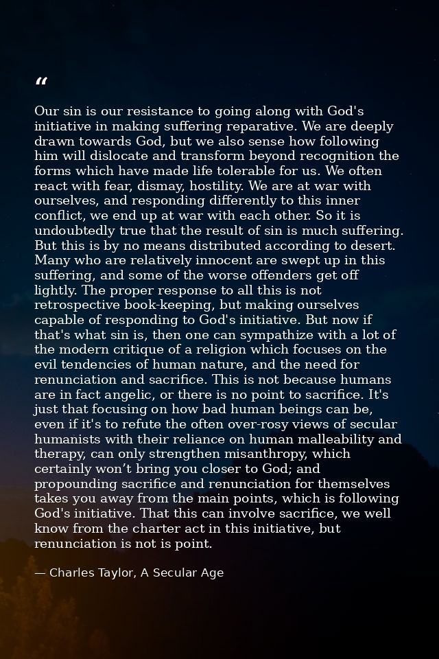 Our sin is our resistance to going along with God's initiative in making suffering reparative. We are deeply drawn towar — Charles Taylor, A Secular Age