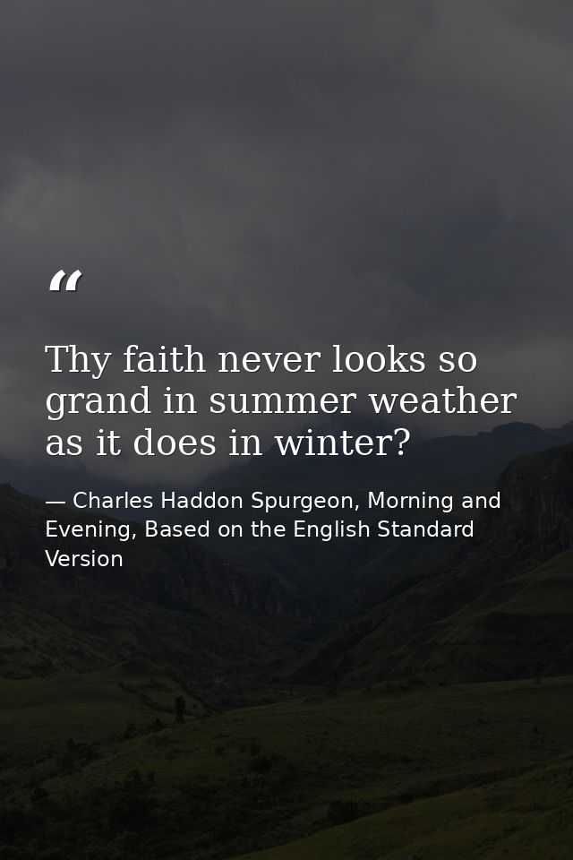 Thy faith never looks so grand in summer weather as it does in winter? — Charles Haddon Spurgeon, Morning and Evening, Based on the English Standard Version