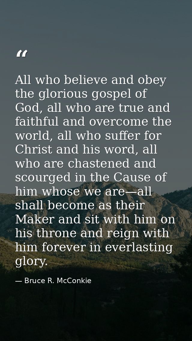 All who believe and obey the glorious gospel of God, all who are true and faithful and overcome the world, all who suffe — Bruce R. McConkie
