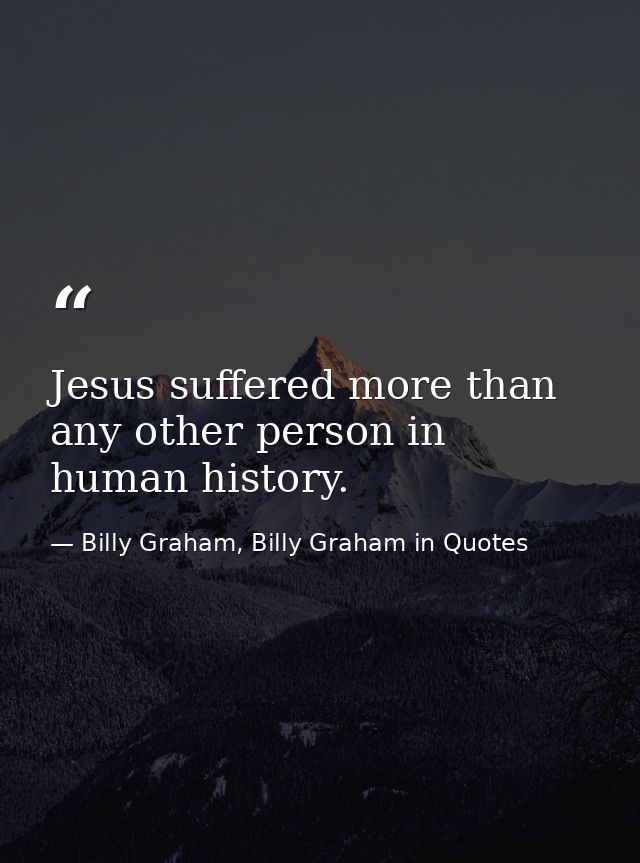 Jesus suffered more than any other person in human history. — Billy Graham, Billy Graham in Quotes