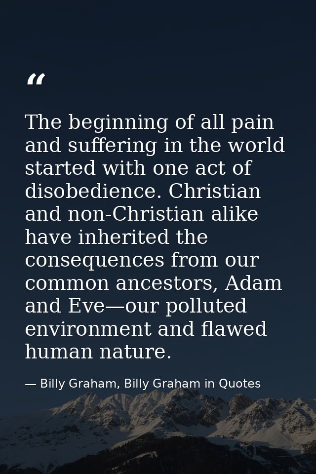 The beginning of all pain and suffering in the world started with one act of disobedience. Christian and non-Christian a — Billy Graham, Billy Graham in Quotes