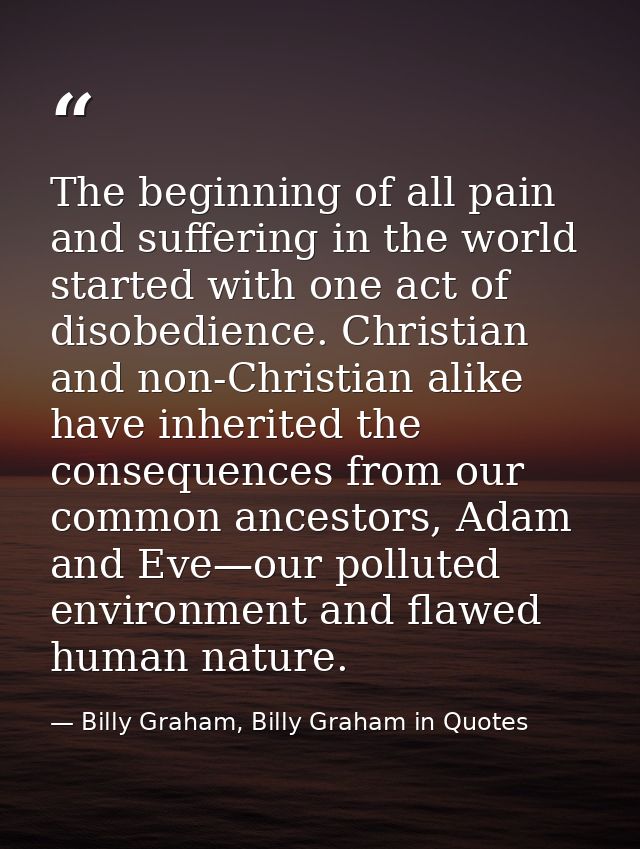 The beginning of all pain and suffering in the world started with one act of disobedience. Christian and non-Christian a — Billy Graham, Billy Graham in Quotes