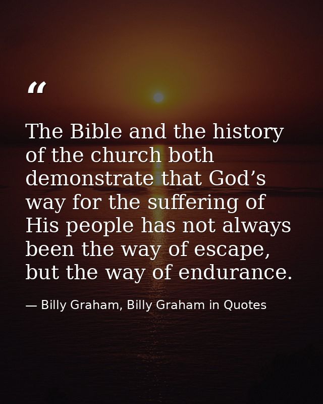 The Bible and the history of the church both demonstrate that God’s way for the suffering of His people has not always b — Billy Graham, Billy Graham in Quotes