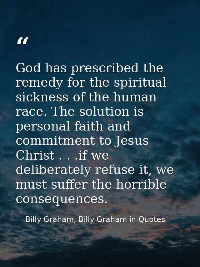 God has prescribed the remedy for the spiritual sickness of the human race. The solution is personal faith and commitmen — Billy Graham, Billy Graham in Quotes