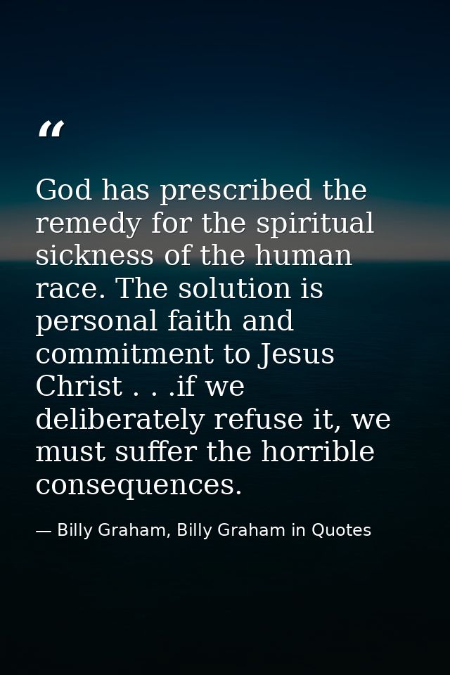 God has prescribed the remedy for the spiritual sickness of the human race. The solution is personal faith and commitmen — Billy Graham, Billy Graham in Quotes