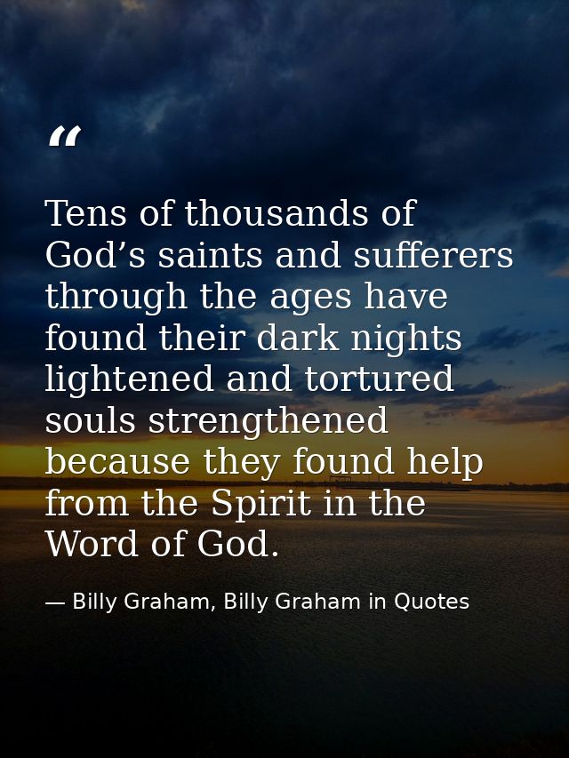 Tens of thousands of God’s saints and sufferers through the ages have found their dark nights lightened and tortured sou — Billy Graham, Billy Graham in Quotes