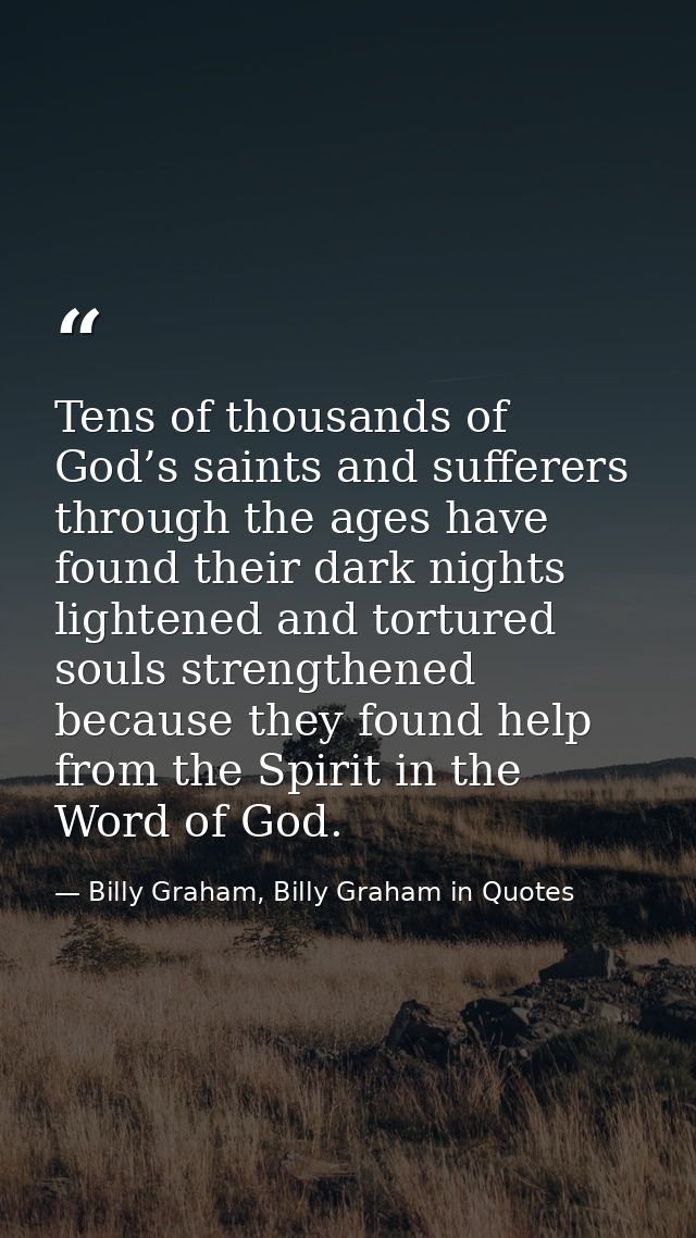 Tens of thousands of God’s saints and sufferers through the ages have found their dark nights lightened and tortured sou — Billy Graham, Billy Graham in Quotes