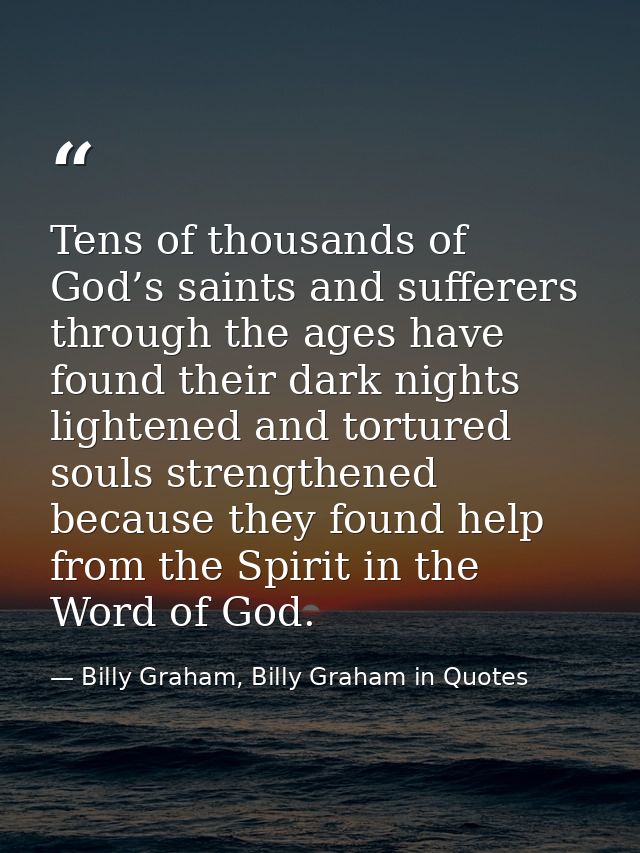 Tens of thousands of God’s saints and sufferers through the ages have found their dark nights lightened and tortured sou — Billy Graham, Billy Graham in Quotes