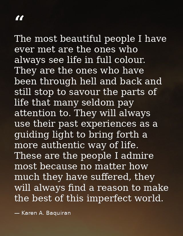 The most beautiful people I have ever met are the ones who always see life in full colour. They are the ones who have be — Karen A. Baquiran