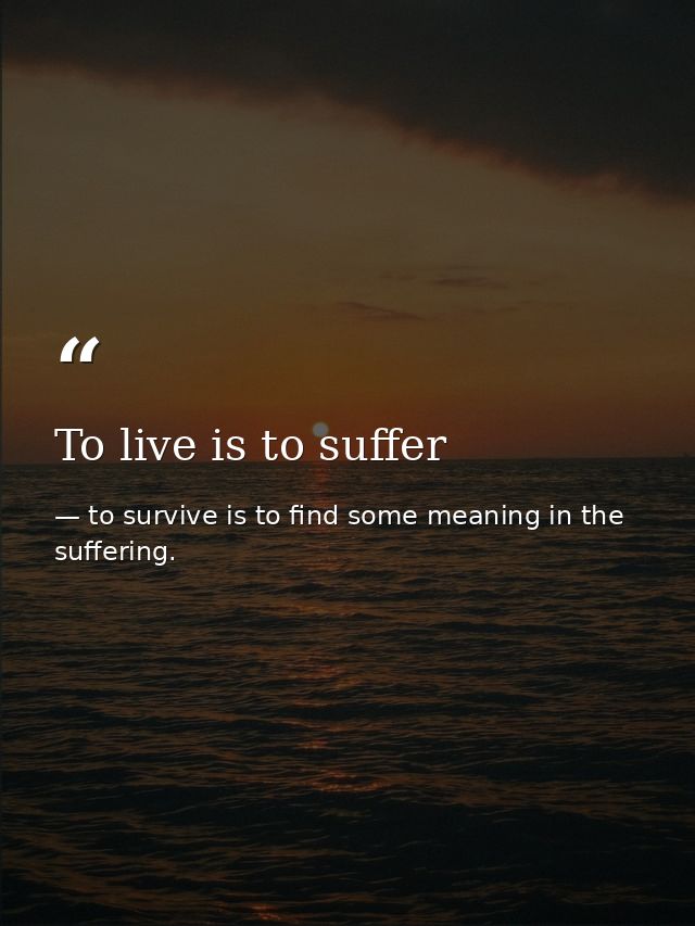 To live is to suffer — to survive is to find some meaning in the suffering.