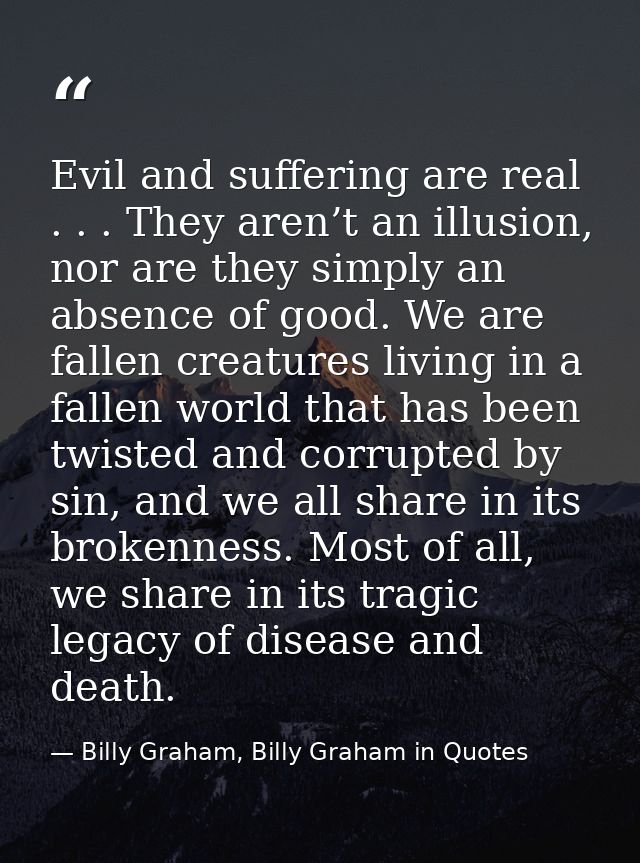 Evil and suffering are real . . . They aren’t an illusion, nor are they simply an absence of good. We are fallen creatur — Billy Graham, Billy Graham in Quotes