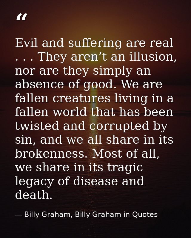 Evil and suffering are real . . . They aren’t an illusion, nor are they simply an absence of good. We are fallen creatur — Billy Graham, Billy Graham in Quotes