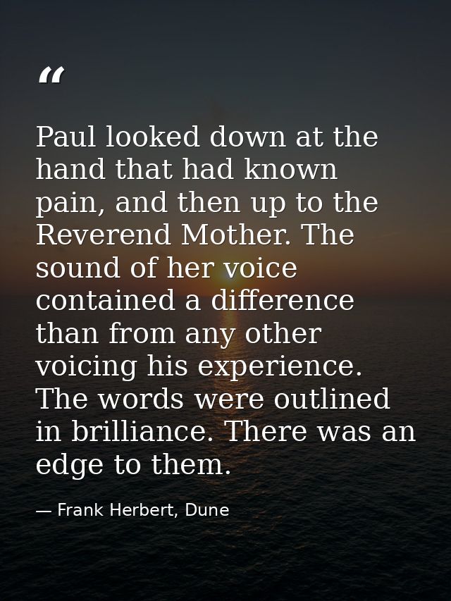 Paul looked down at the hand that had known pain, and then up to the Reverend Mother. The sound of her voice contained a — Frank Herbert, Dune