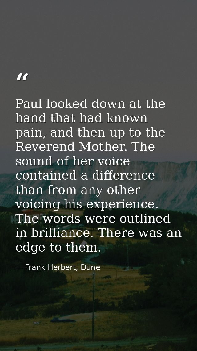 Paul looked down at the hand that had known pain, and then up to the Reverend Mother. The sound of her voice contained a — Frank Herbert, Dune