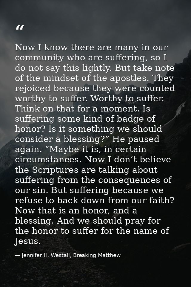 Now I know there are many in our community who are suffering, so I do not say this lightly. But take note of the mindset — Jennifer H. Westall, Breaking Matthew