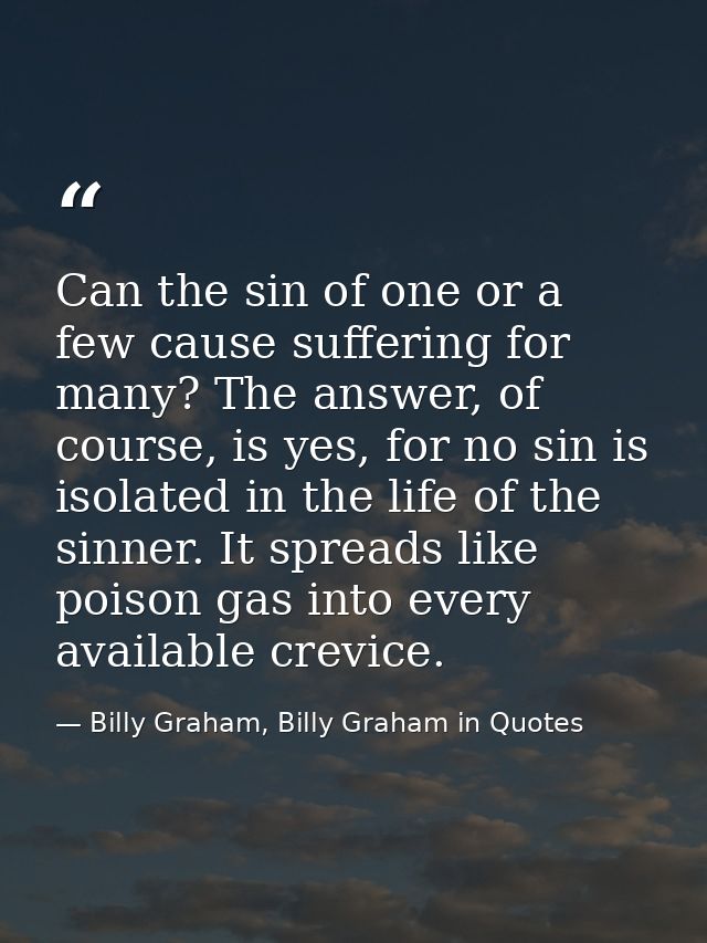 Can the sin of one or a few cause suffering for many? The answer, of course, is yes, for no sin is isolated in the life  — Billy Graham, Billy Graham in Quotes