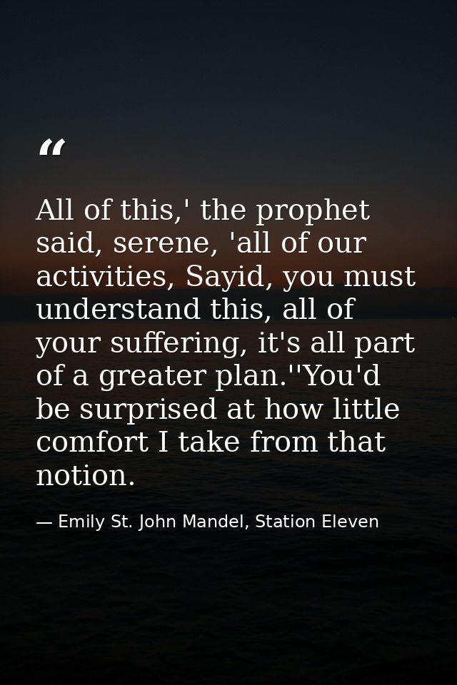 All of this,' the prophet said, serene, 'all of our activities, Sayid, you must understand this, all of your suffering,  — Emily St. John Mandel, Station Eleven