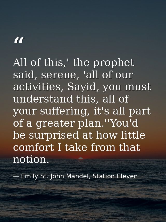 All of this,' the prophet said, serene, 'all of our activities, Sayid, you must understand this, all of your suffering,  — Emily St. John Mandel, Station Eleven