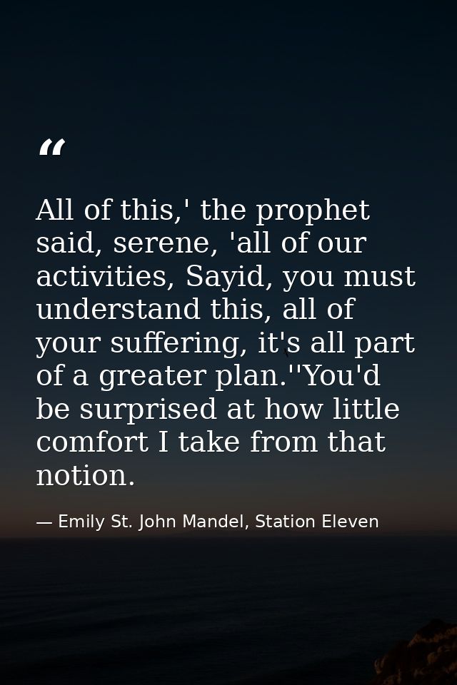 All of this,' the prophet said, serene, 'all of our activities, Sayid, you must understand this, all of your suffering,  — Emily St. John Mandel, Station Eleven