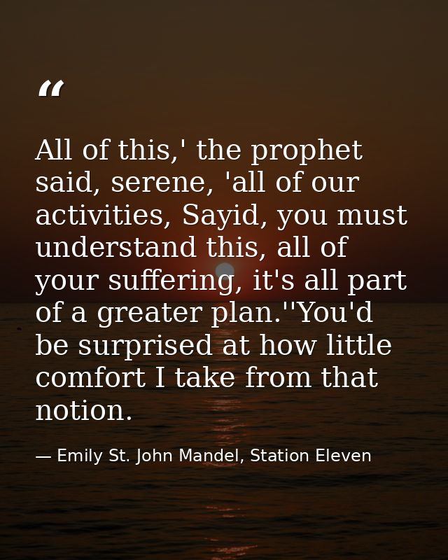 All of this,' the prophet said, serene, 'all of our activities, Sayid, you must understand this, all of your suffering,  — Emily St. John Mandel, Station Eleven