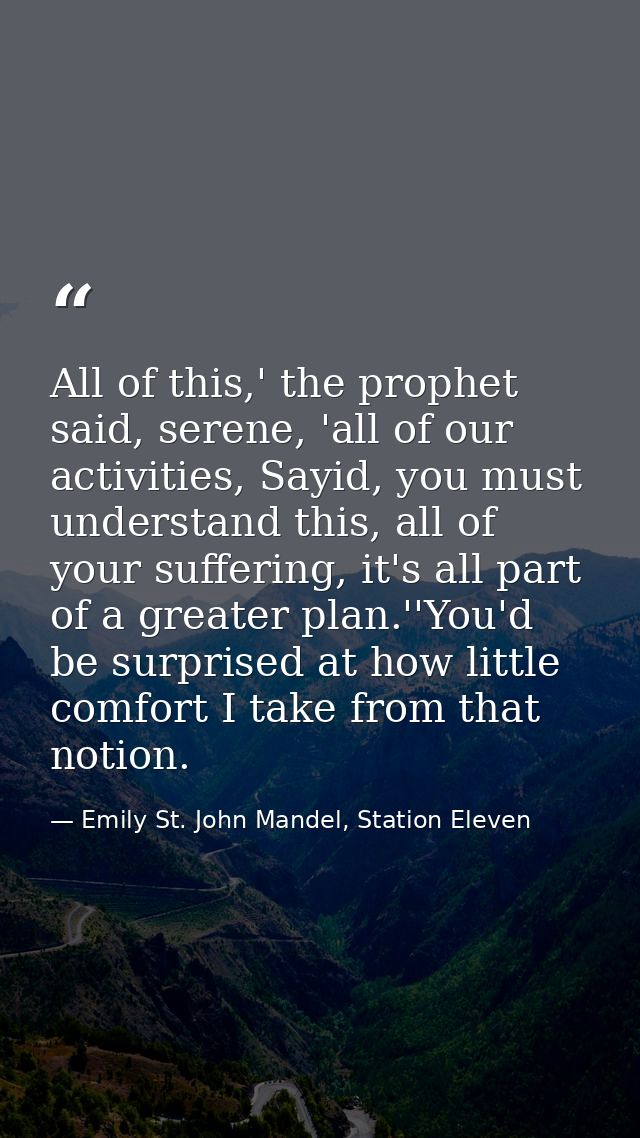 All of this,' the prophet said, serene, 'all of our activities, Sayid, you must understand this, all of your suffering,  — Emily St. John Mandel, Station Eleven