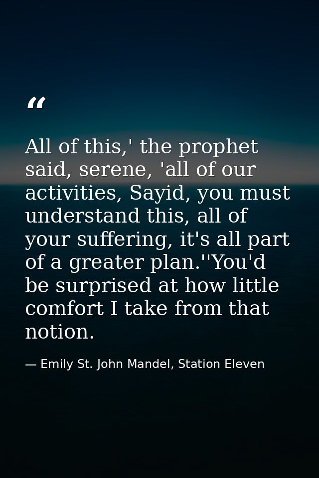 All of this,' the prophet said, serene, 'all of our activities, Sayid, you must understand this, all of your suffering,  — Emily St. John Mandel, Station Eleven