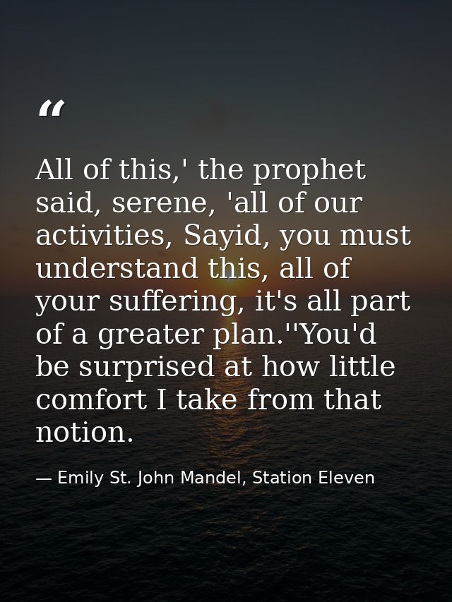 All of this,' the prophet said, serene, 'all of our activities, Sayid, you must understand this, all of your suffering,  — Emily St. John Mandel, Station Eleven