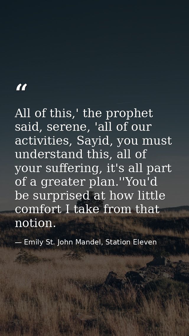 All of this,' the prophet said, serene, 'all of our activities, Sayid, you must understand this, all of your suffering,  — Emily St. John Mandel, Station Eleven