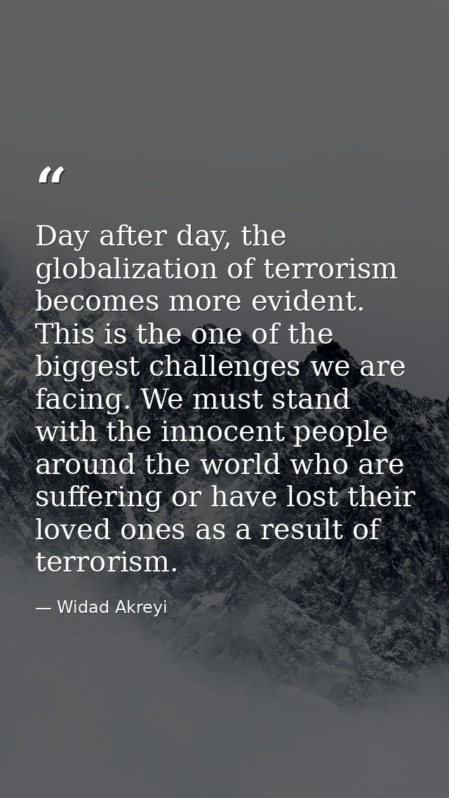 Day after day, the globalization of terrorism becomes more evident. This is the one of the biggest challenges we are fac — Widad Akreyi