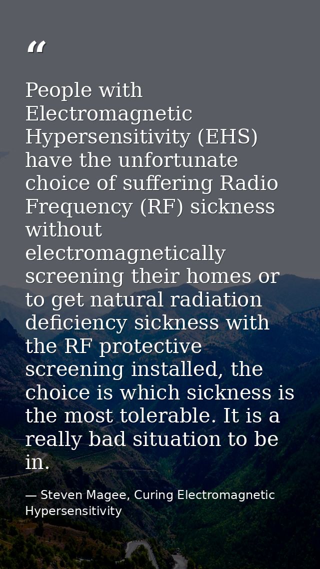 People with Electromagnetic Hypersensitivity (EHS) have the unfortunate choice of suffering Radio Frequency (RF) sicknes — Steven Magee, Curing Electromagnetic Hypersensitivity