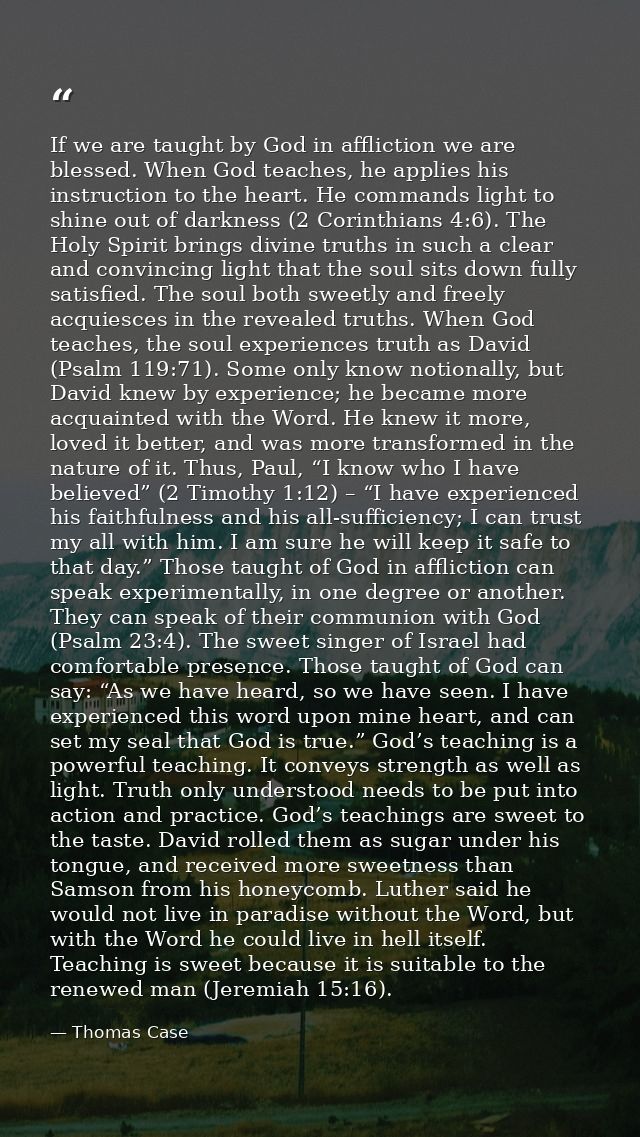 If we are taught by God in affliction we are blessed. When God teaches, he applies his instruction to the heart. He comm — Thomas Case