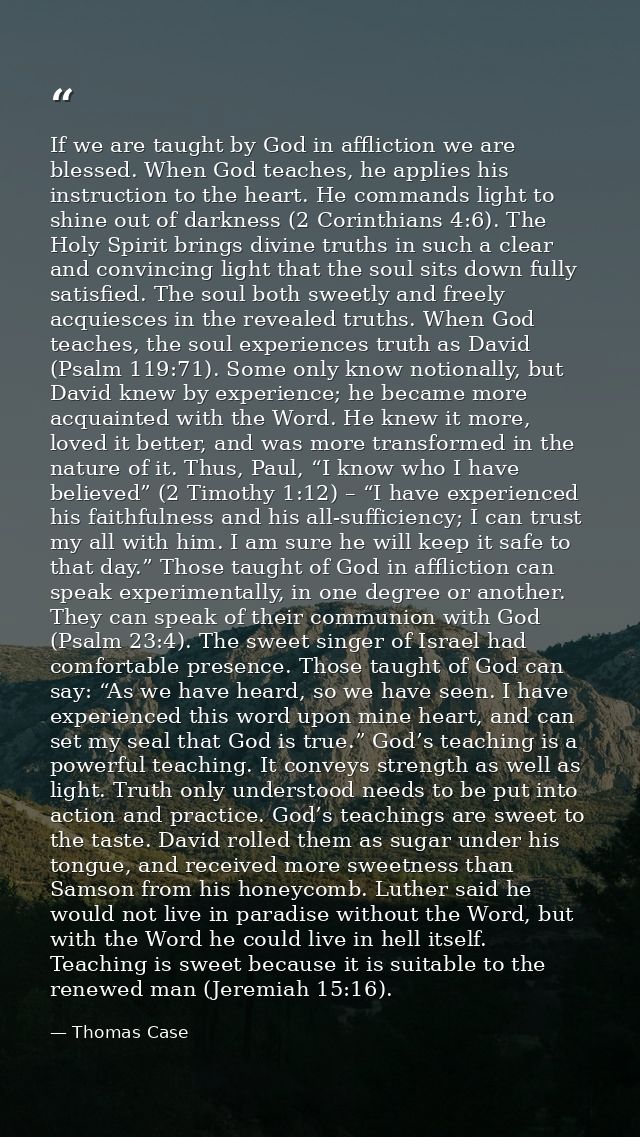 If we are taught by God in affliction we are blessed. When God teaches, he applies his instruction to the heart. He comm — Thomas Case