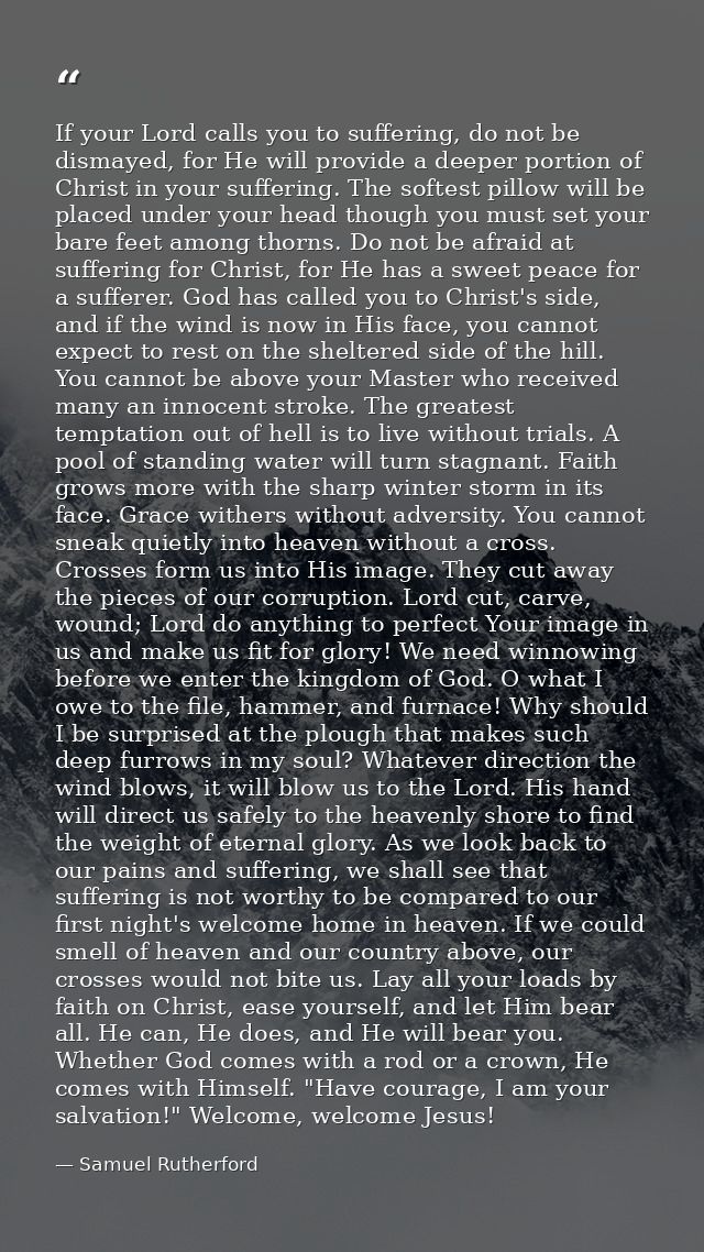 If your Lord calls you to suffering, do not be dismayed, for He will provide a deeper portion of Christ in your sufferin — Samuel Rutherford