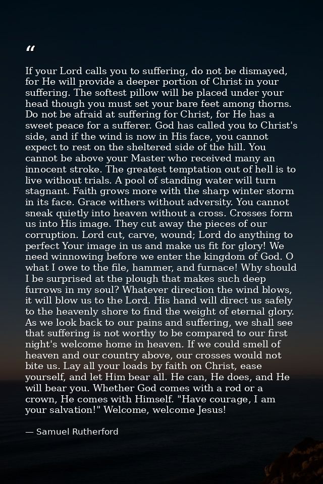 If your Lord calls you to suffering, do not be dismayed, for He will provide a deeper portion of Christ in your sufferin — Samuel Rutherford