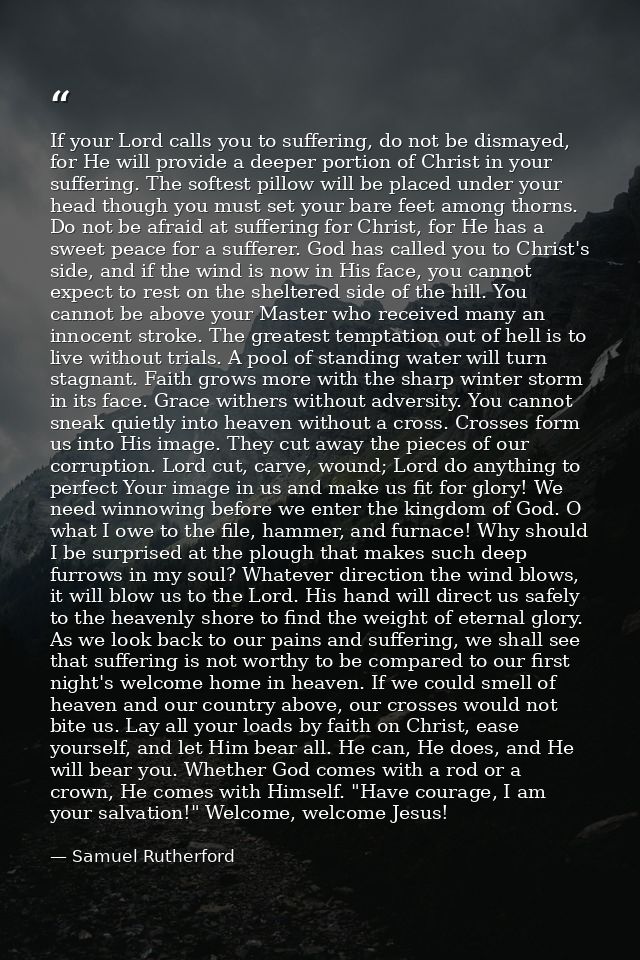If your Lord calls you to suffering, do not be dismayed, for He will provide a deeper portion of Christ in your sufferin — Samuel Rutherford