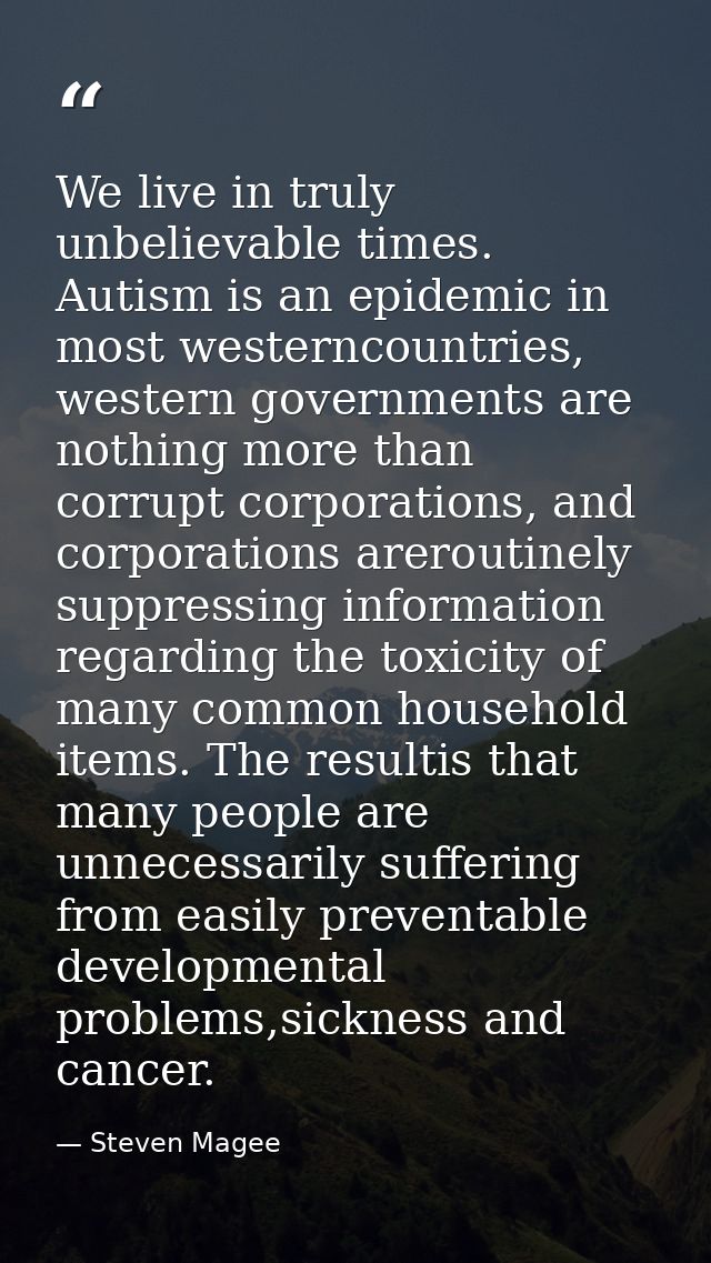 We live in truly unbelievable times. Autism is an epidemic in most westerncountries, western governments are nothing mor — Steven Magee